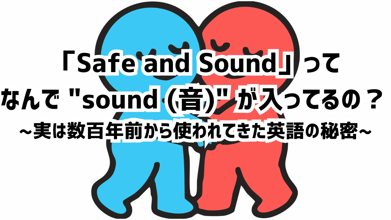 「Safe and Sound」って なんで “sound (音)” が入ってるの？~実は数百年前から使われてきた英語の秘密~
