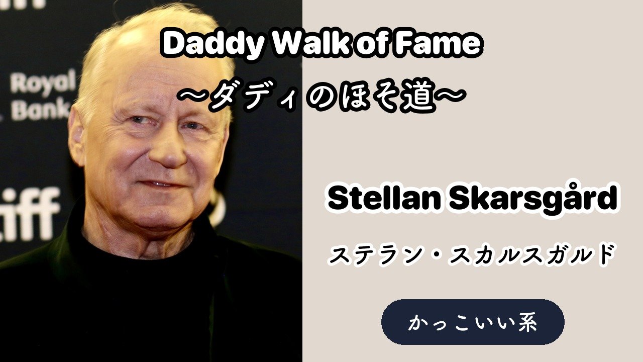 【Daddy Walk of Fame #7】Stellan Skarsgård(ステラン・スカルスガルド)